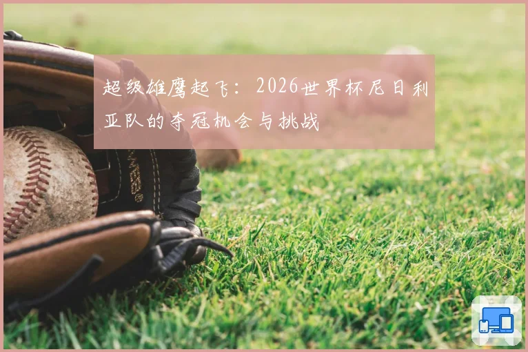 超级雄鹰起飞：2026世界杯尼日利亚队的夺冠机会与挑战