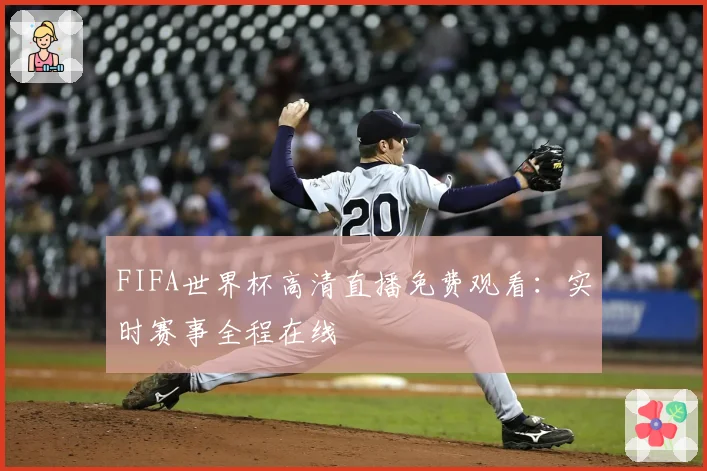FIFA世界杯高清直播免费观看：实时赛事全程在线