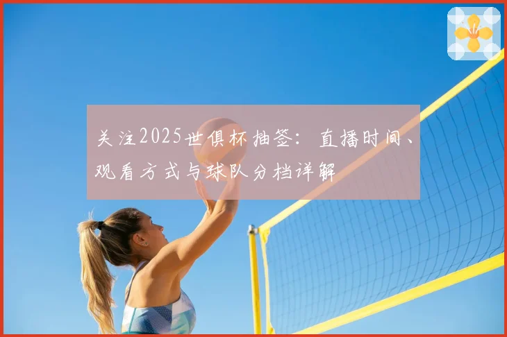 关注2025世俱杯抽签：直播时间、观看方式与球队分档详解