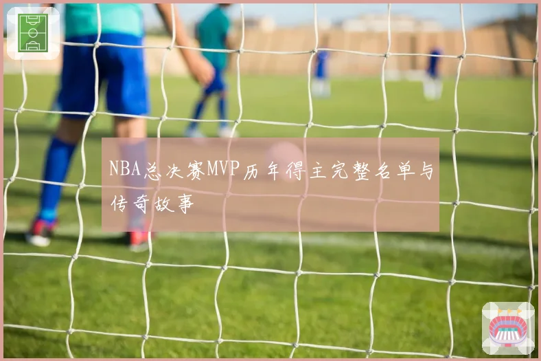 NBA总决赛MVP历年得主完整名单与传奇故事