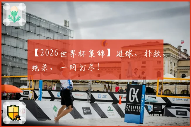 【2026世界杯集锦】进球、扑救、绝杀，一网打尽！