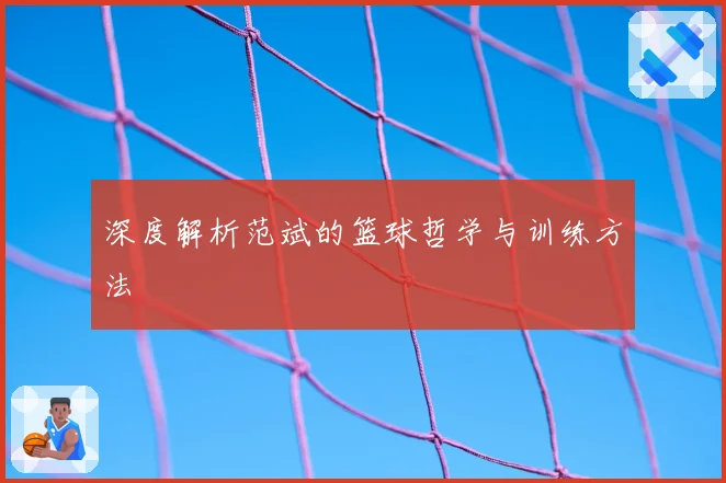 深度解析范斌的篮球哲学与训练方法