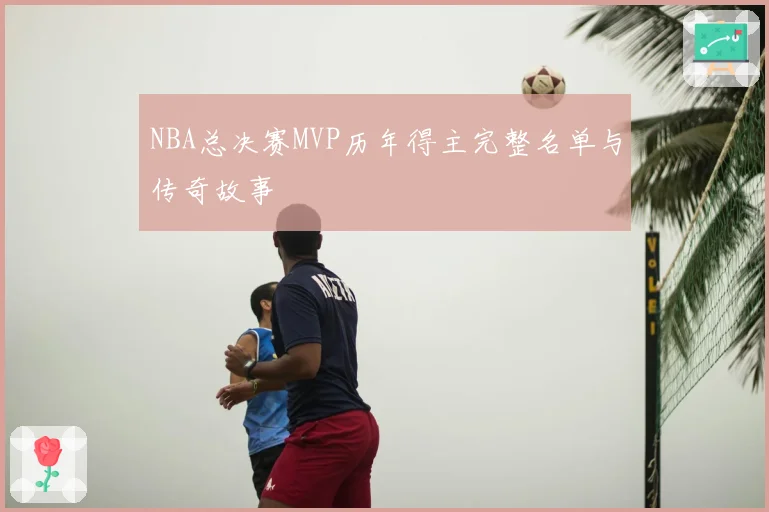 NBA总决赛MVP历年得主完整名单与传奇故事