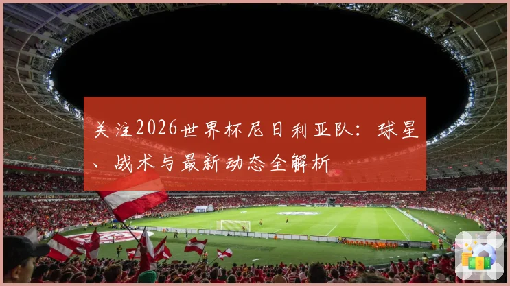 关注2026世界杯尼日利亚队：球星、战术与最新动态全解析